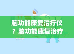 脑功能康复治疗仪？脑功能康复治疗仪适应症