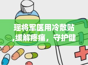 瑶将军医用冷敷贴,缓解疼痛，守护健康生活新选择