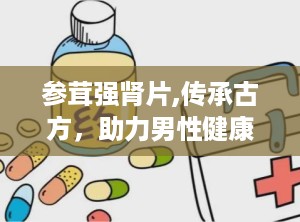 参茸强肾片,传承古方，助力男性健康养生之道