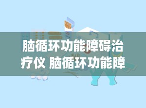 脑循环功能障碍治疗仪 脑循环功能障碍治疗仪价格