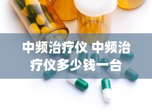 中频治疗仪 中频治疗仪多少钱一台
