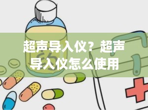 超声导入仪？超声导入仪怎么使用