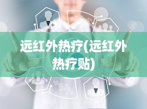 远红外热疗(远红外热疗贴)