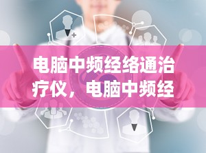 电脑中频经络通治疗仪，电脑中频经络通治疗仪说明书