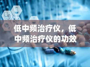 低中频治疗仪，低中频治疗仪的功效和作用是什么