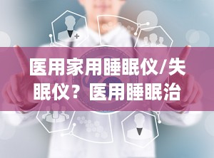 医用家用睡眠仪/失眠仪？医用睡眠治疗仪