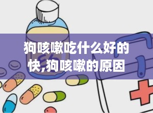狗咳嗽吃什么好的快,狗咳嗽的原因