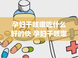 孕妇干咳嗽吃什么好的快 孕妇干咳嗽吃什么药