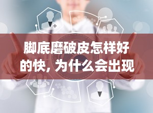 脚底磨破皮怎样好的快, 为什么会出现脚底磨破皮？