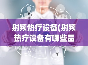 射频热疗设备(射频热疗设备有哪些品牌)