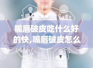 嘴唇破皮吃什么好的快,嘴唇破皮怎么办？