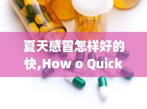 夏天感冒怎样好的快,How o Quickly Recover from a Summer Cold