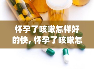 怀孕了咳嗽怎样好的快, 怀孕了咳嗽怎样好的快？