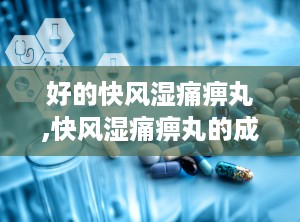 好的快风湿痛痹丸,快风湿痛痹丸的成分