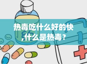 热毒吃什么好的快,什么是热毒？