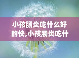 小孩肠炎吃什么好的快,小孩肠炎吃什么药