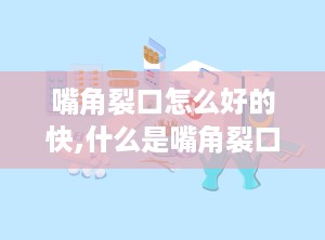 嘴角裂口怎么好的快,什么是嘴角裂口？