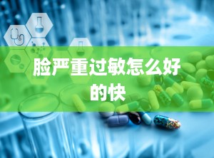 脸严重过敏怎么好的快