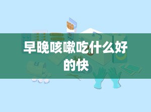 早晚咳嗽吃什么好的快