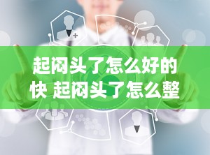 起闷头了怎么好的快 起闷头了怎么整