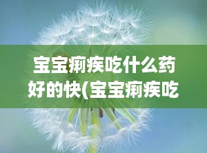宝宝痢疾吃什么药好的快(宝宝痢疾吃什么药效果最好)