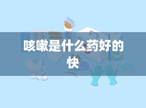 咳嗽是什么药好的快