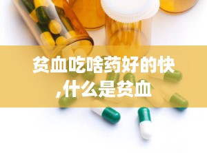 贫血吃啥药好的快,什么是贫血