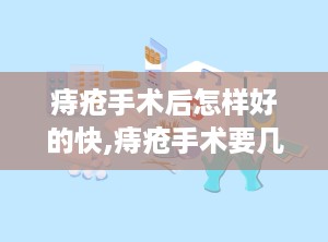 痔疮手术后怎样好的快,痔疮手术要几天恢复几天可以上班