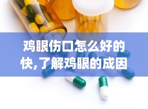 鸡眼伤口怎么好的快,了解鸡眼的成因和症状
