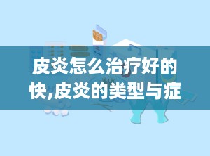 皮炎怎么治疗好的快,皮炎的类型与症状
