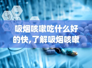 吸烟咳嗽吃什么好的快,了解吸烟咳嗽的原因