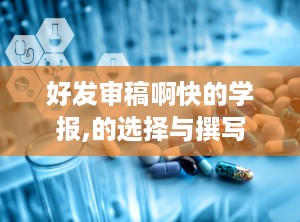 好发审稿啊快的学报,的选择与撰写