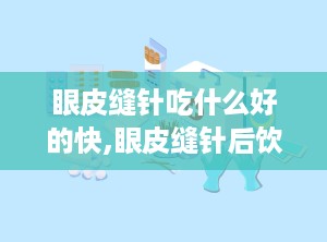 眼皮缝针吃什么好的快,眼皮缝针后饮食的重要性