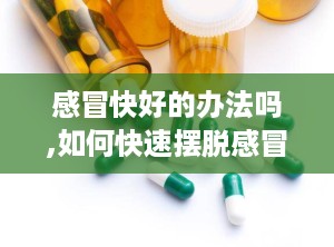 感冒快好的办法吗,如何快速摆脱感冒