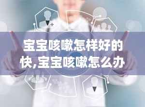 宝宝咳嗽怎样好的快,宝宝咳嗽怎么办