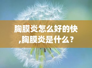 胸膜炎怎么好的快,胸膜炎是什么？