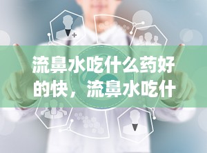 流鼻水吃什么药好的快，流鼻水吃什么药好的快一点