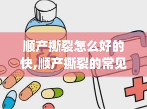 顺产撕裂怎么好的快,顺产撕裂的常见类型