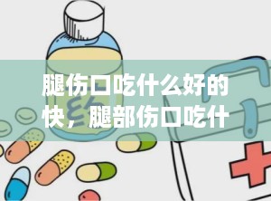 腿伤口吃什么好的快，腿部伤口吃什么恢复快