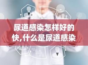 尿道感染怎样好的快,什么是尿道感染？