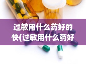 过敏用什么药好的快(过敏用什么药好的快一点)