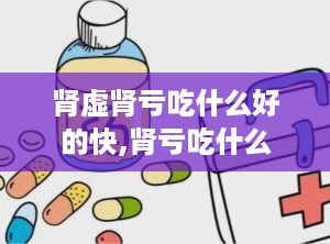 肾虚肾亏吃什么好的快,肾亏吃什么