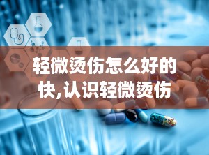轻微烫伤怎么好的快,认识轻微烫伤