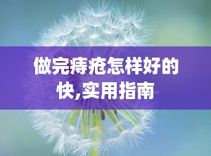 做完痔疮怎样好的快,实用指南