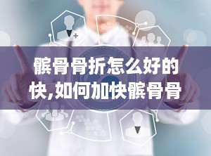 髌骨骨折怎么好的快,如何加快髌骨骨折的恢复速度