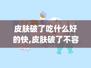 皮肤破了吃什么好的快,皮肤破了不容易愈合是怎么回事