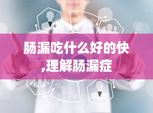 肠漏吃什么好的快,理解肠漏症