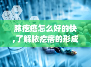 脓疙瘩怎么好的快,了解脓疙瘩的形成