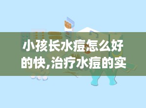 小孩长水痘怎么好的快,治疗水痘的实用建议