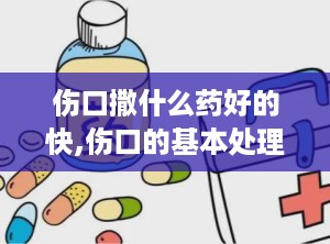 伤口撒什么药好的快,伤口的基本处理原则